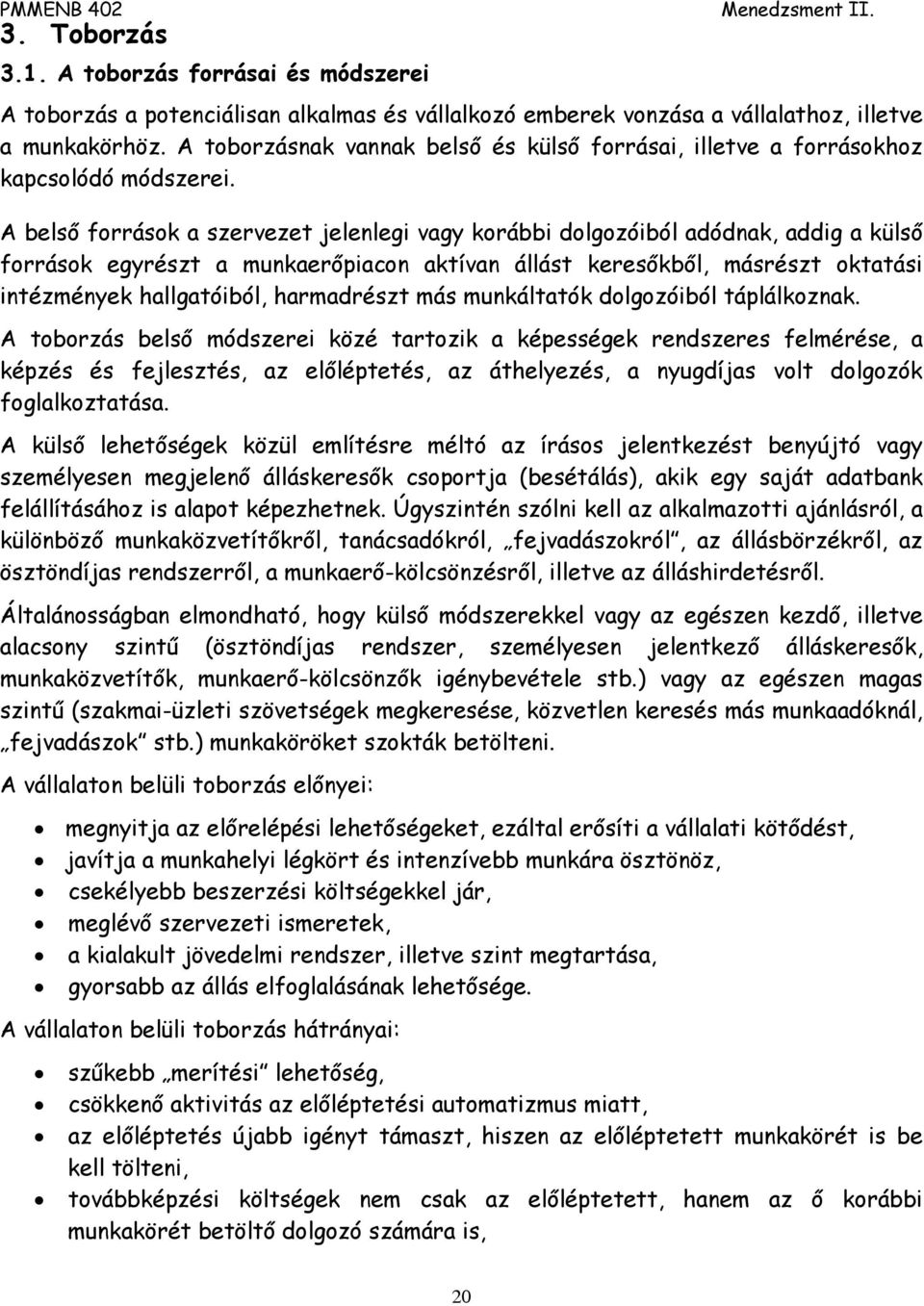 A belső források a szervezet jelenlegi vagy korábbi dolgozóiból adódnak, addig a külső források egyrészt a munkaerőpiacon aktívan állást keresőkből, másrészt oktatási intézmények hallgatóiból,