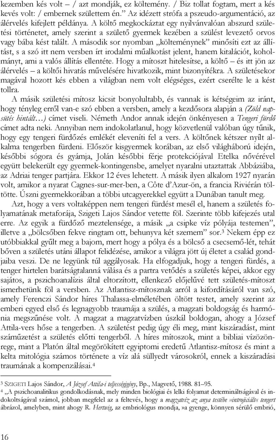 A második sor nyomban költeménynek minősíti ezt az állítást, s a szó itt nem versben írt irodalmi műalkotást jelent, hanem kitalációt, koholmányt, ami a valós állítás ellentéte.