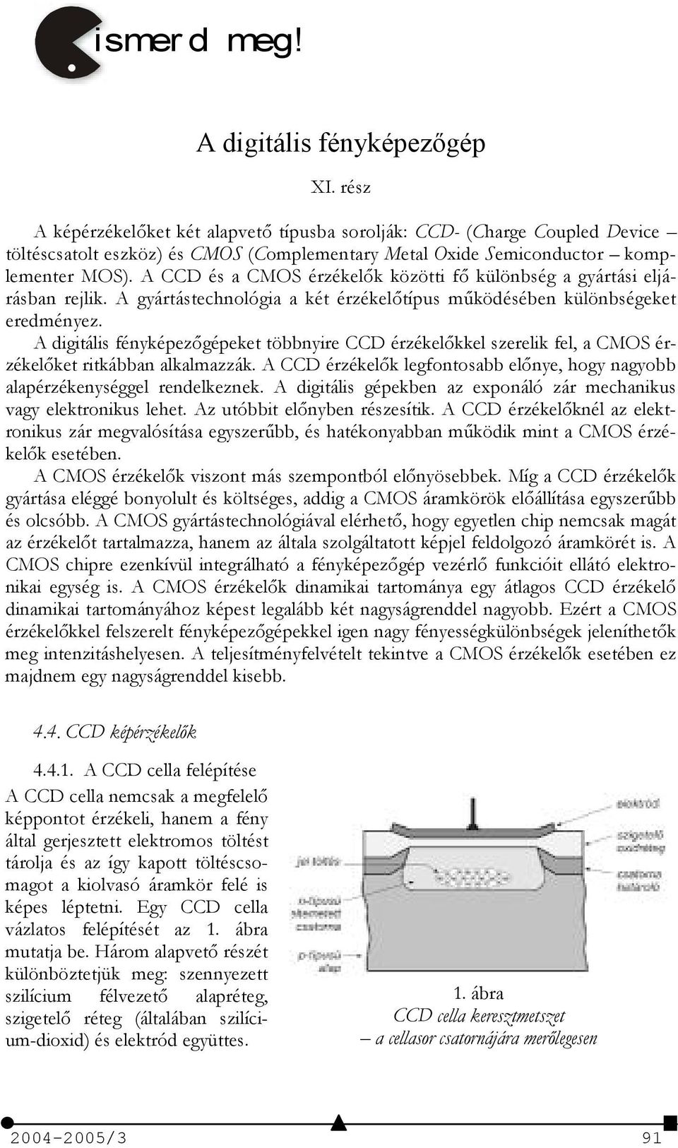 A CCD és a CMOS érzékelk közötti f különbség a gyártási eljárásban rejlik. A gyártástechnológia a két érzékeltípus m/ködésében különbségeket eredményez.