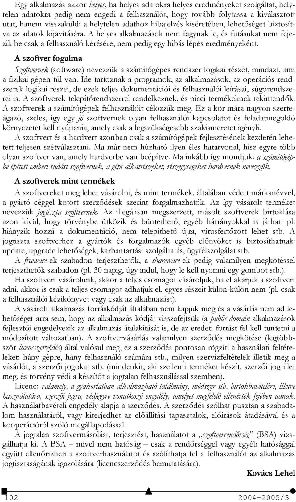 A helyes alkalmazások nem fagynak le, és futásukat nem fejezik be csak a felhasználó kérésére, nem pedig egy hibás lépés eredményeként.