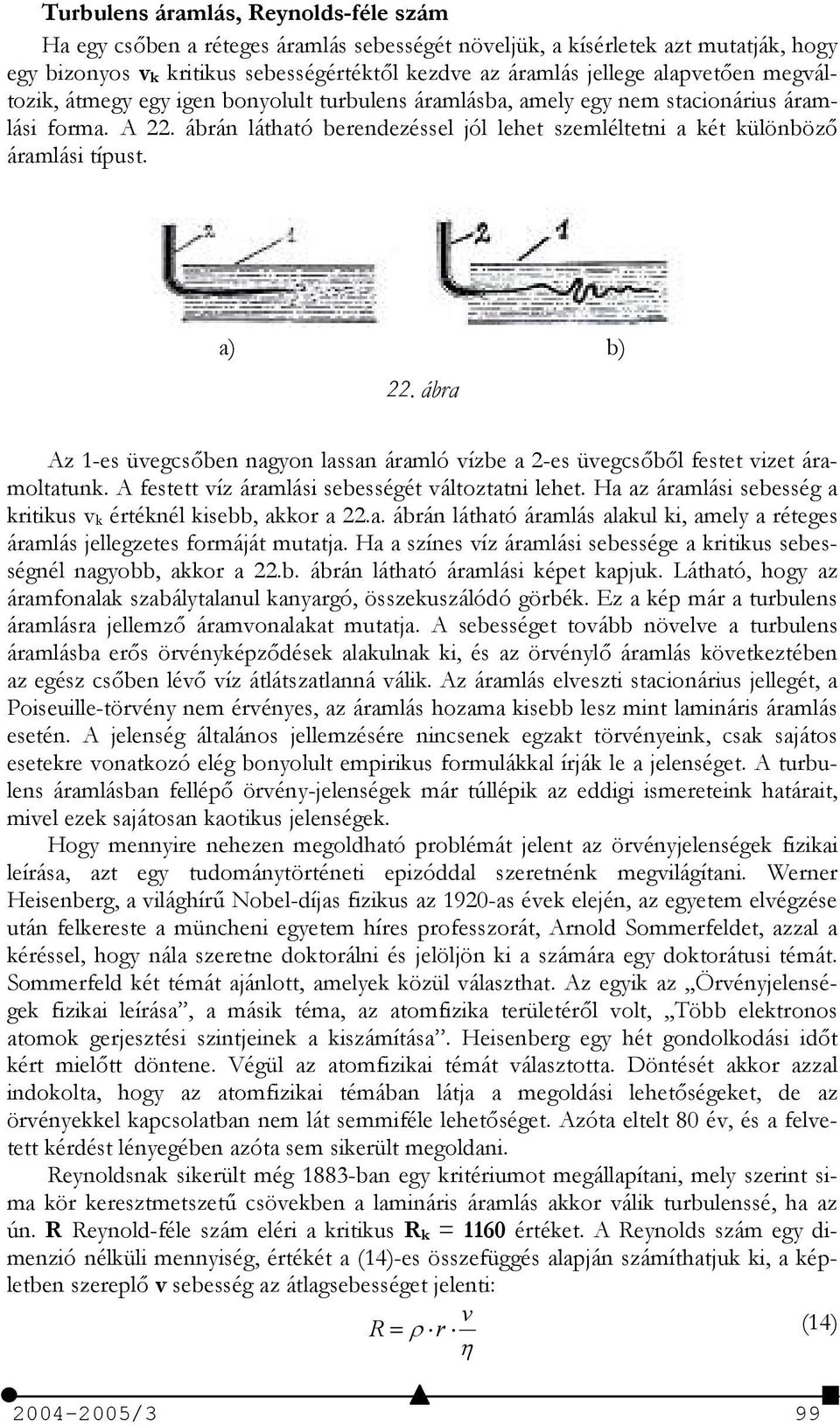 ábra Az -es üvegcsben nagyon lassan áramló vízbe a -es üvegcsbl festet vizet áramoltatunk. A festett víz áramlási sebességét változtatni lehet.