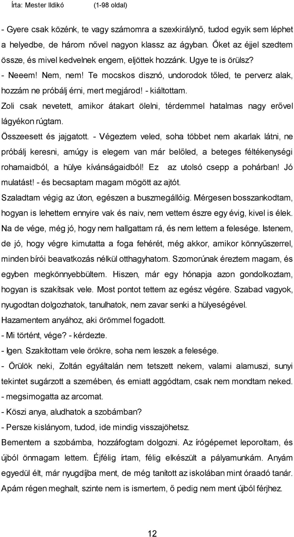 Te mocskos disznó, undorodok tőled, te perverz alak, hozzám ne próbálj érni, mert megjárod! - kiáltottam. Zoli csak nevetett, amikor átakart ölelni, térdemmel hatalmas nagy erővel lágyékon rúgtam.