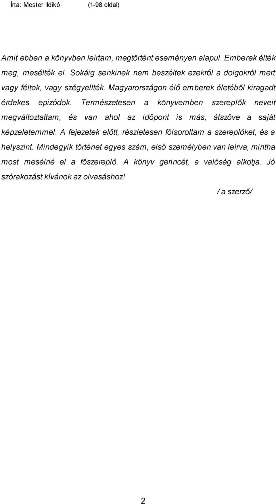 Természetesen a könyvemben szereplők neveit megváltoztattam, és van ahol az időpont is más, átszőve a saját képzeletemmel.