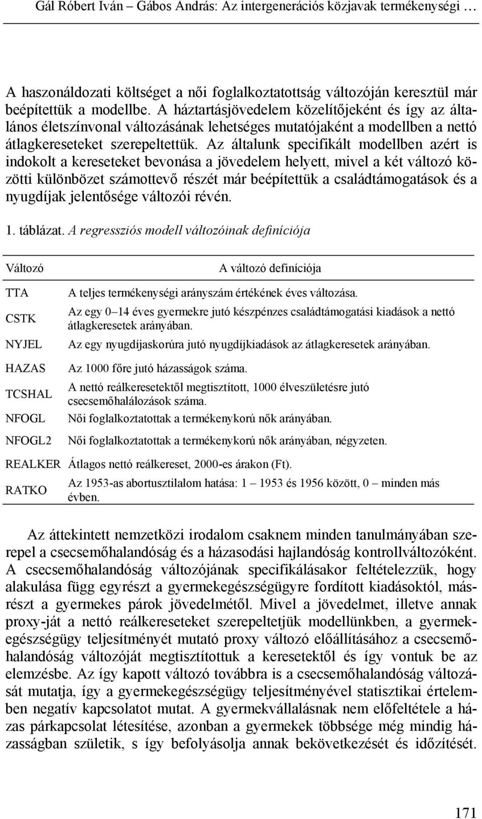 Az általunk specifikált modellben azért is indokolt a kereseteket bevonása a jövedelem helyett, mivel a két változó közötti különbözet számottevő részét már beépítettük a családtámogatások és a