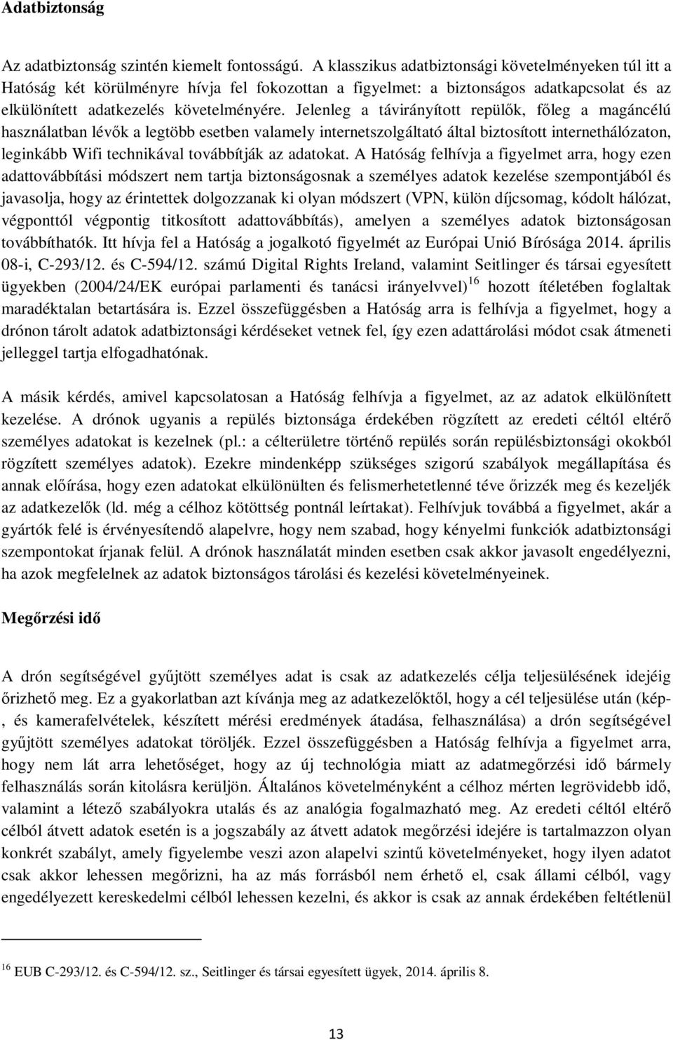 Jelenleg a távirányított repülők, főleg a magáncélú használatban lévők a legtöbb esetben valamely internetszolgáltató által biztosított internethálózaton, leginkább Wifi technikával továbbítják az