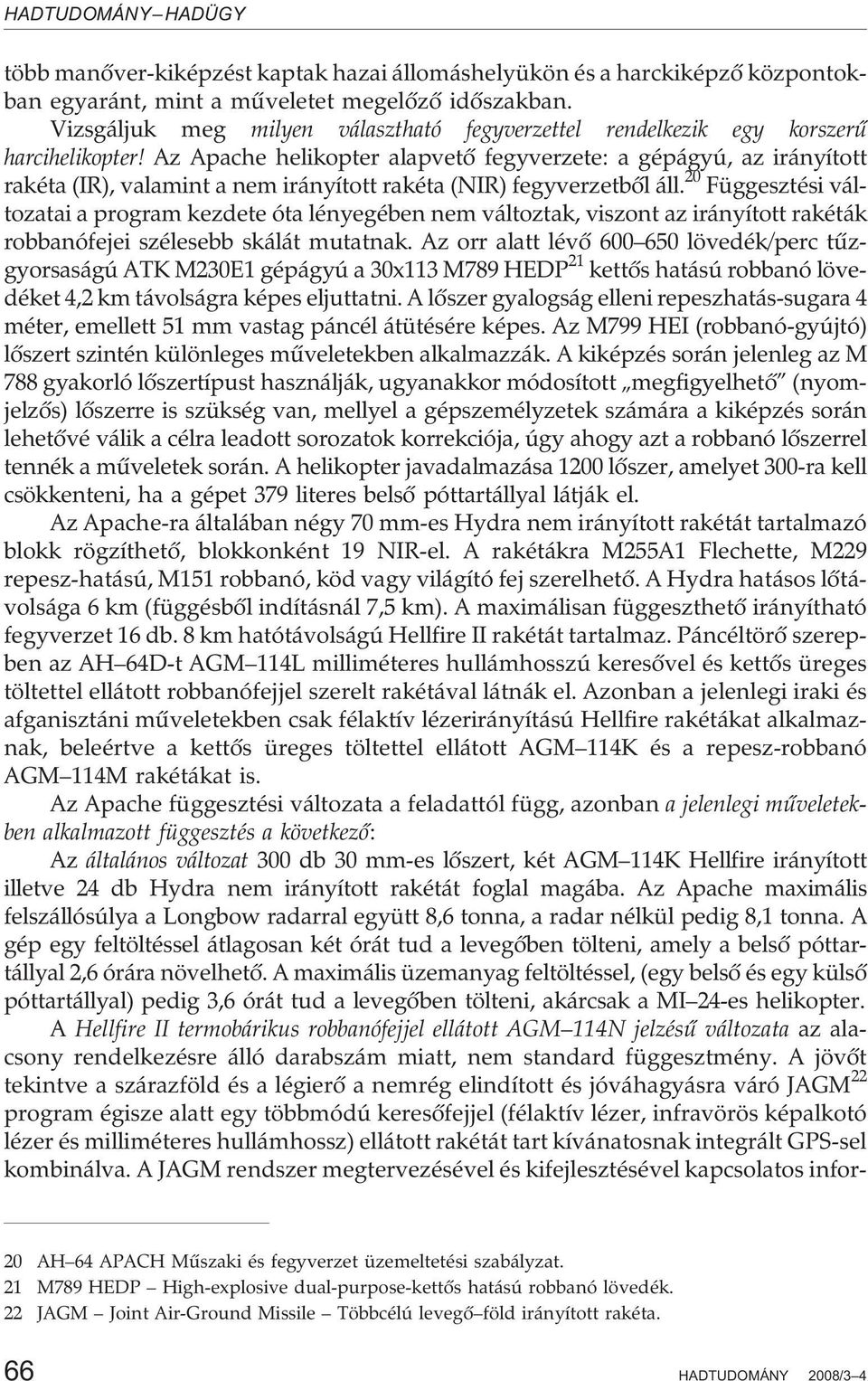 Az Apache helikopter alapvetõ fegyverzete: a gépágyú, az irányított rakéta (IR), valamint a nem irányított rakéta (NIR) fegyverzetbõl áll.