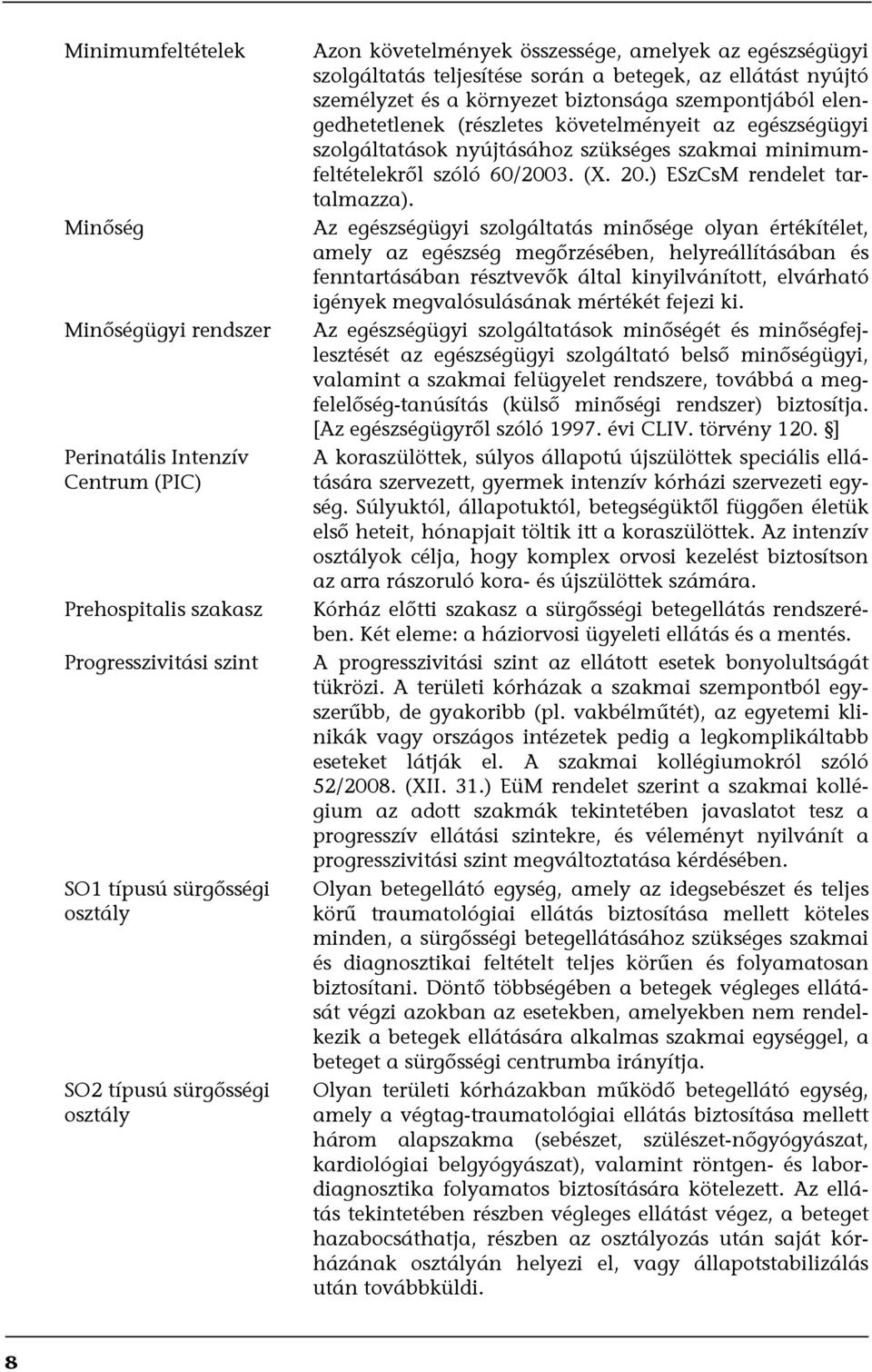 követelményeit az egészségügyi szolgáltatások nyújtásához szükséges szakmai minimumfeltételekről szóló 60/2003. (X. 20.) ESzCsM rendelet tartalmazza).