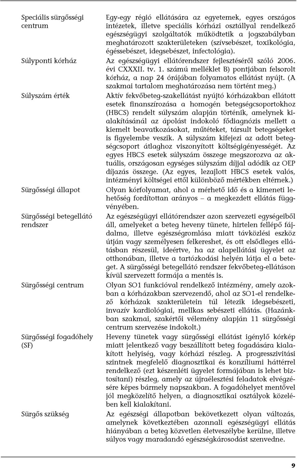 számú melléklet B) pontjában felsorolt kórház, a nap 24 órájában folyamatos ellátást nyújt. (A szakmai tartalom meghatározása nem történt meg.