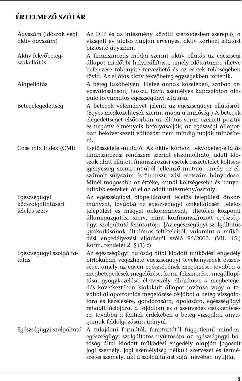 A finanszírozás módja szerint aktív ellátás az egészségi állapot mielőbbi helyreállítása, amely időtartama, illetve befejezése többnyire tervezhető és az esetek többségében rövid.