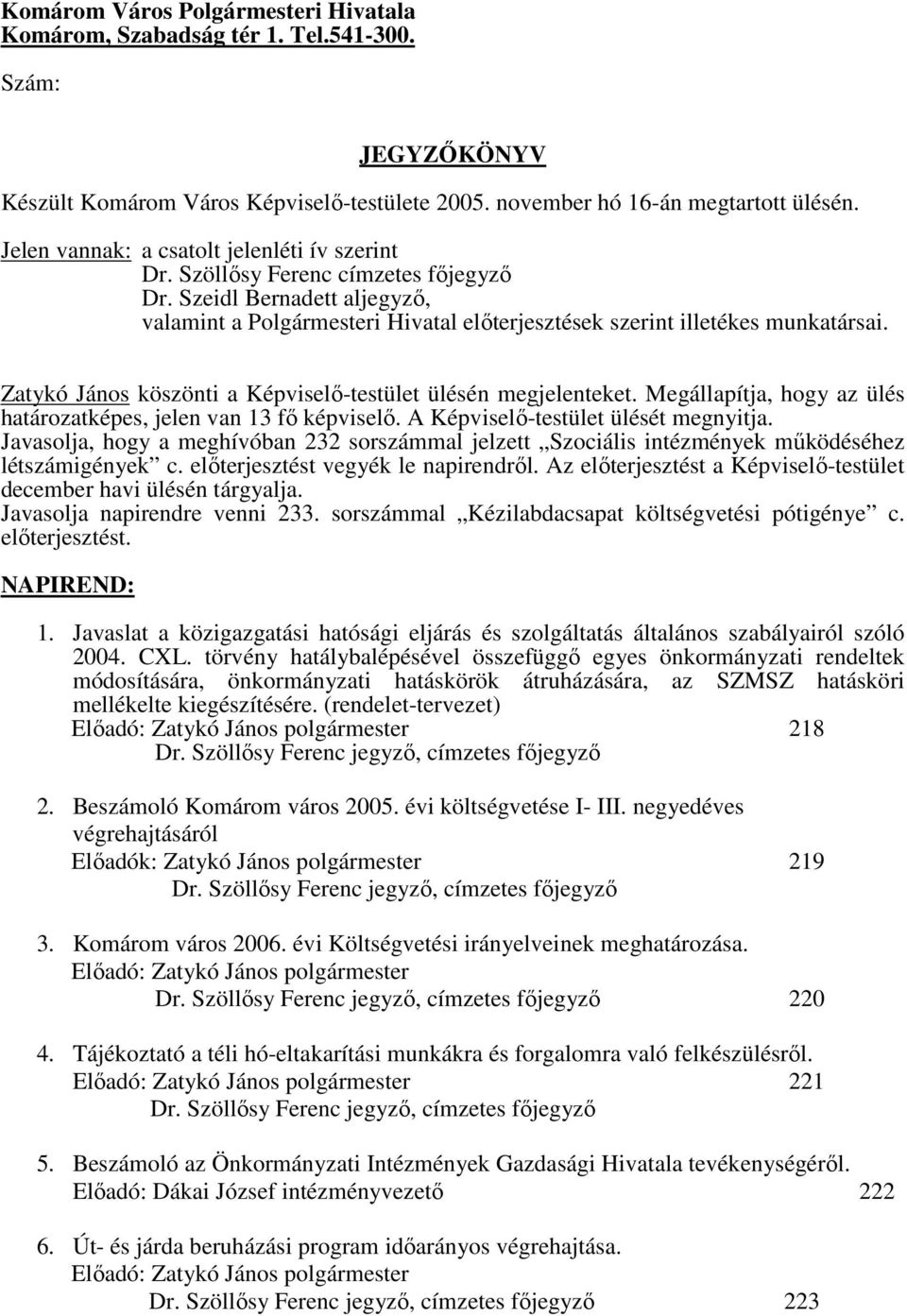 Zatykó János köszönti a Képviselő-testület ülésén megjelenteket. Megállapítja, hogy az ülés határozatképes, jelen van 13 fő képviselő. A Képviselő-testület ülését megnyitja.