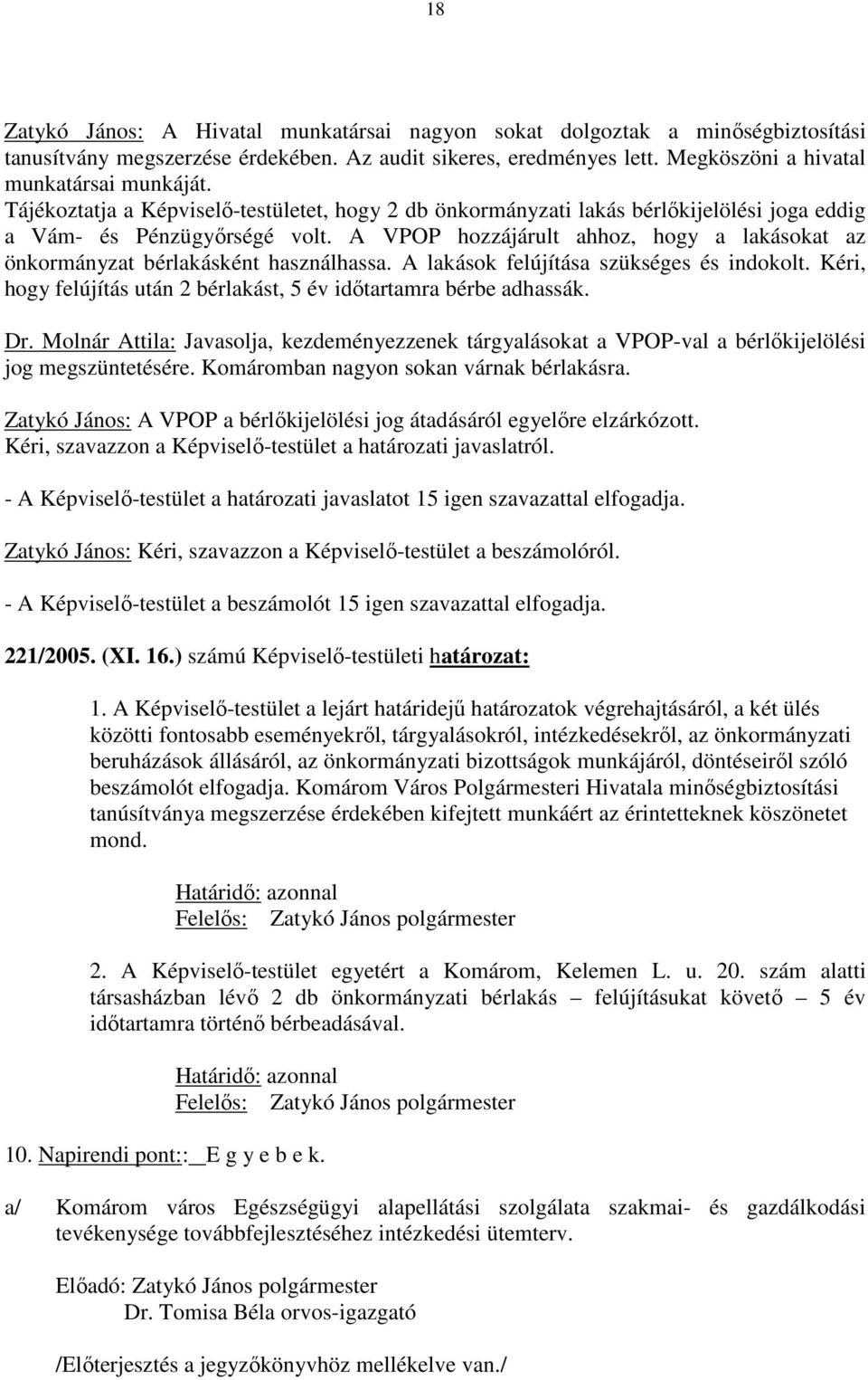 A VPOP hozzájárult ahhoz, hogy a lakásokat az önkormányzat bérlakásként használhassa. A lakások felújítása szükséges és indokolt.