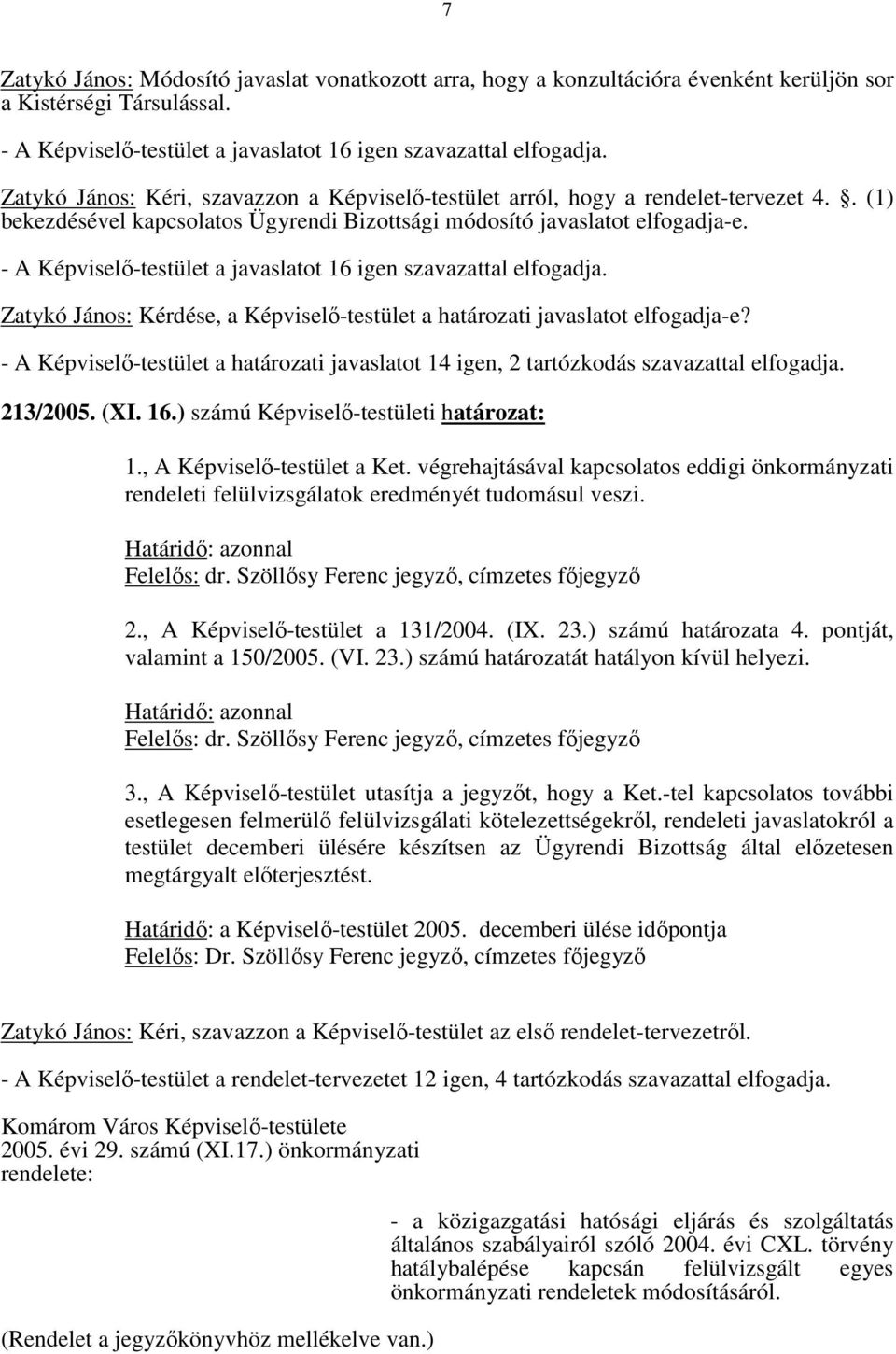 - A Képviselő-testület a javaslatot 16 igen szavazattal elfogadja. Zatykó János: Kérdése, a Képviselő-testület a határozati javaslatot elfogadja-e?