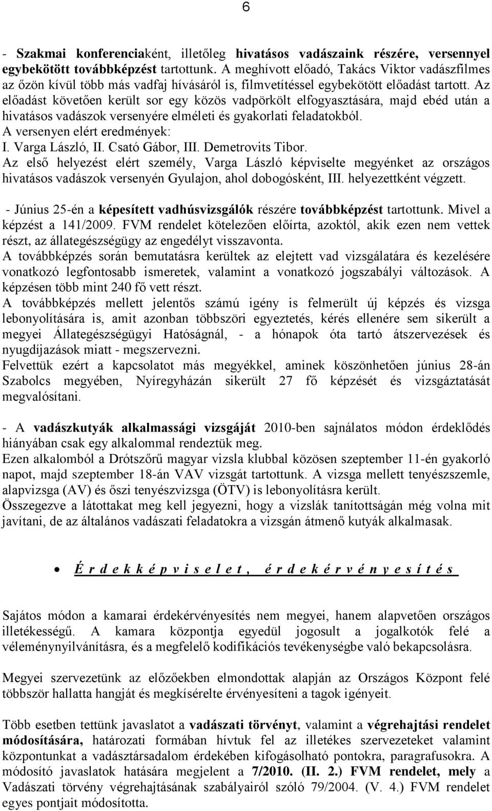 Az előadást követően került sor egy közös vadpörkölt elfogyasztására, majd ebéd után a hivatásos vadászok versenyére elméleti és gyakorlati feladatokból. A versenyen elért eredmények: I.