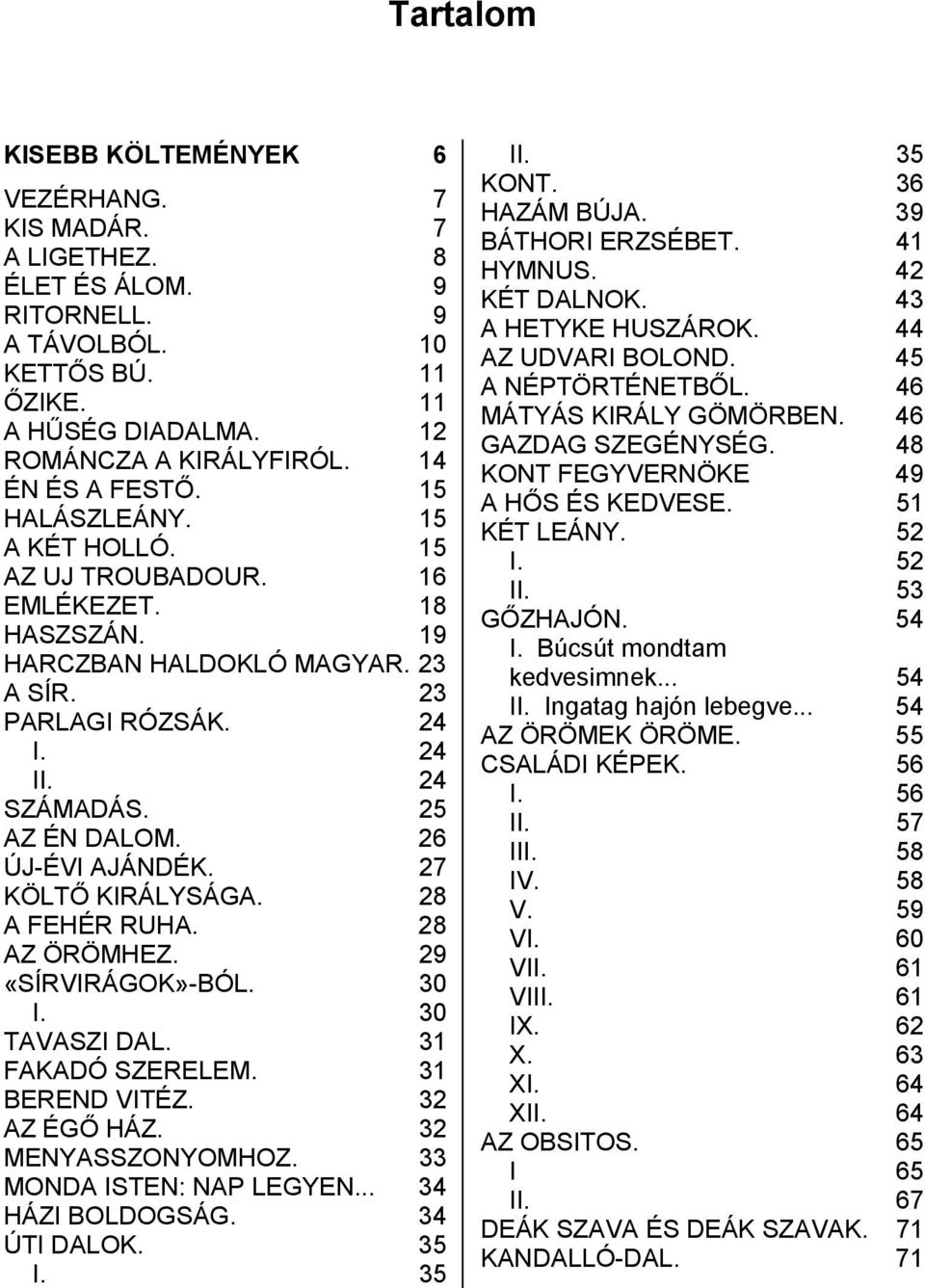 27 KÖLTŐ KIRÁLYSÁGA. 28 A FEHÉR RUHA. 28 AZ ÖRÖMHEZ. 29 «SÍRVIRÁGOK»-BÓL. 30 I. 30 TAVASZI DAL. 31 FAKADÓ SZERELEM. 31 BEREND VITÉZ. 32 AZ ÉGŐ HÁZ. 32 MENYASSZONYOMHOZ. 33 MONDA ISTEN: NAP LEGYEN.