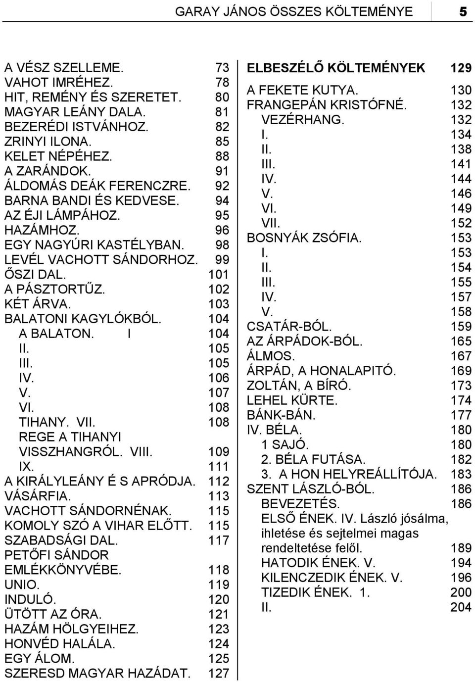 103 BALATONI KAGYLÓKBÓL. 104 A BALATON. I 104 II. 105 III. 105 IV. 106 V. 107 VI. 108 TIHANY. VII. 108 REGE A TIHANYI VISSZHANGRÓL. VIII. 109 IX. 111 A KIRÁLYLEÁNY É S APRÓDJA. 112 VÁSÁRFIA.