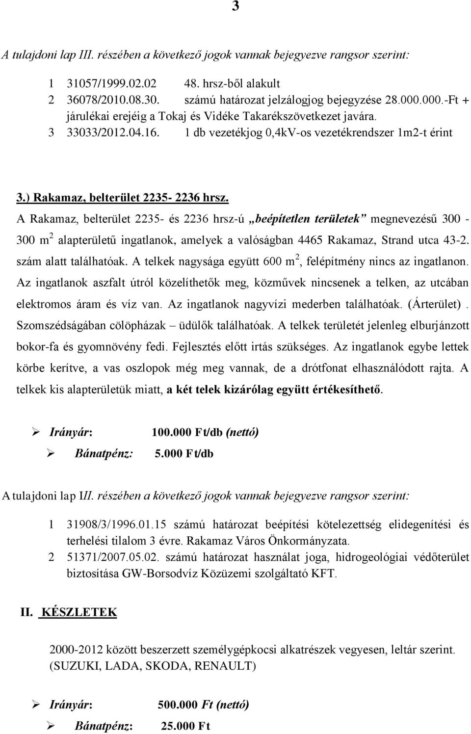 A Rakamaz, belterület 2235- és 2236 hrsz-ú beépítetlen területek megnevezésű 300-300 m 2 alapterületű ingatlanok, amelyek a valóságban 4465 Rakamaz, Strand utca 43-2. szám alatt találhatóak.