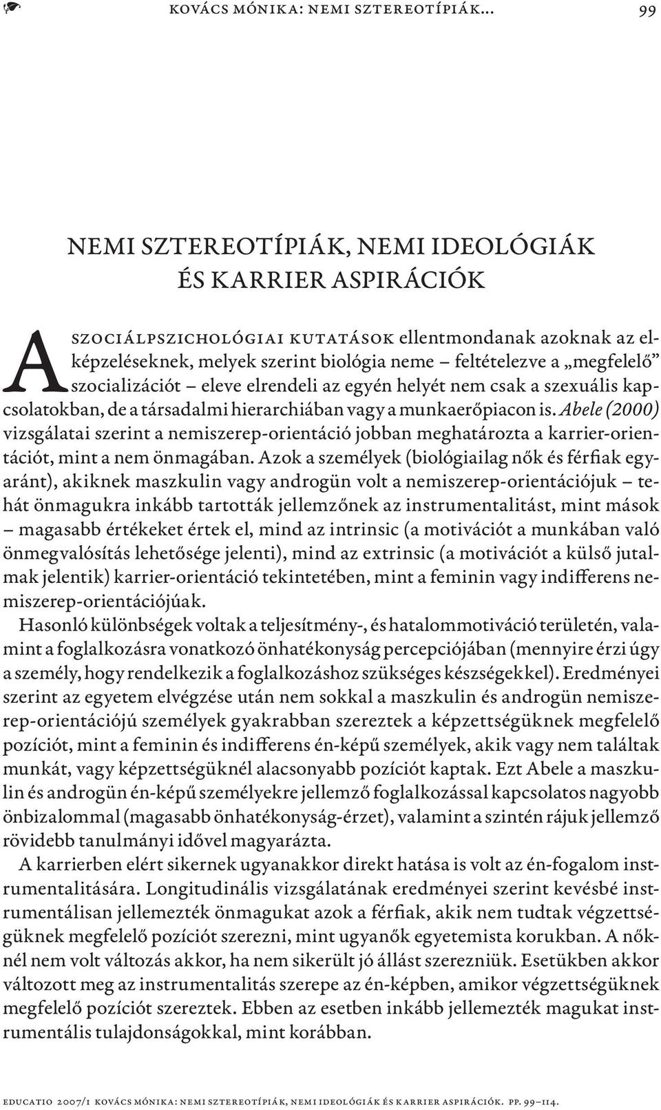 szocializációt eleve elrendeli az egyén helyét nem csak a szexuális kapcsolatokban, de a társadalmi hierarchiában vagy a munkaerőpiacon is.