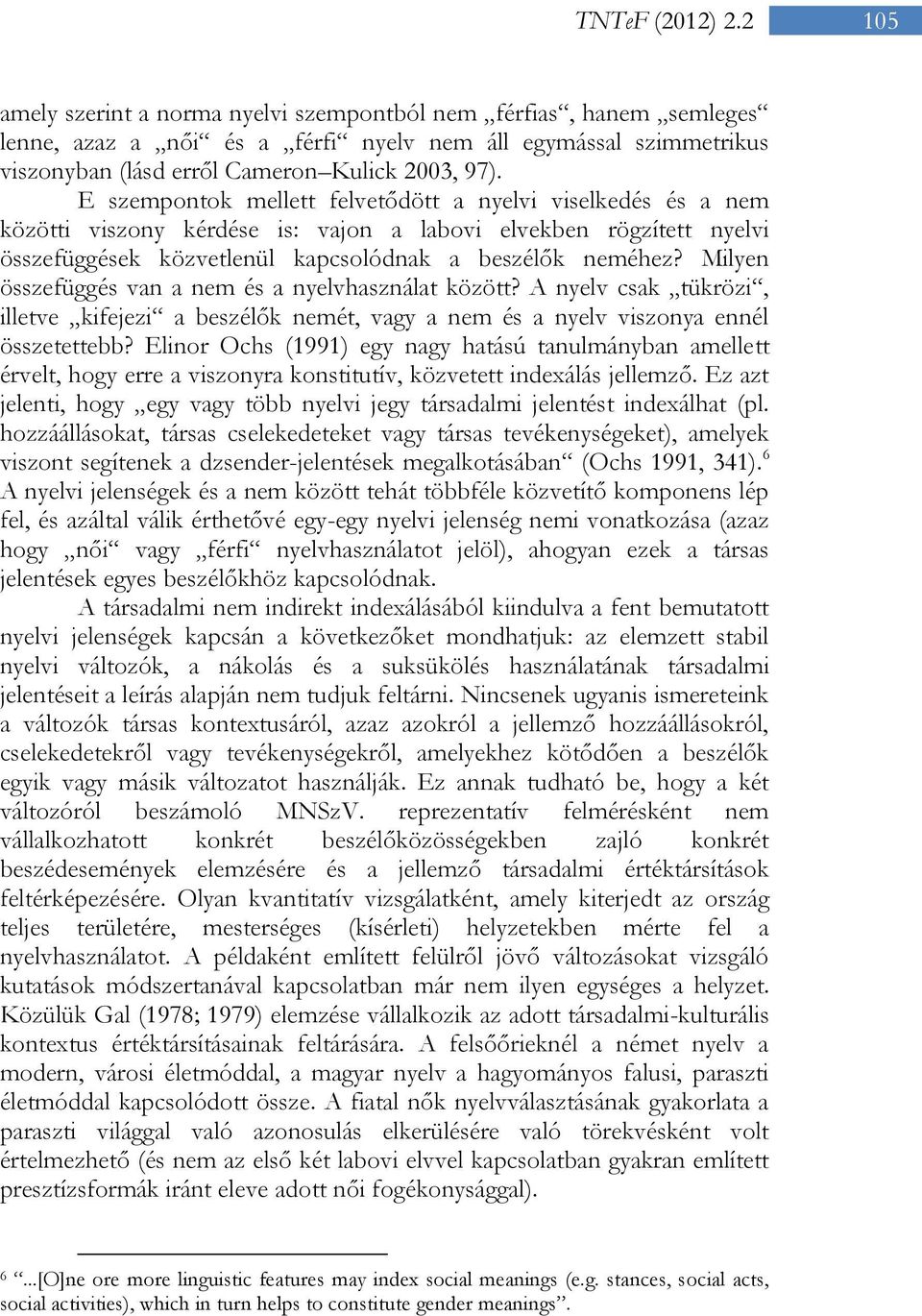 E szempontok mellett felvetődött a nyelvi viselkedés és a nem közötti viszony kérdése is: vajon a labovi elvekben rögzített nyelvi összefüggések közvetlenül kapcsolódnak a beszélők neméhez?