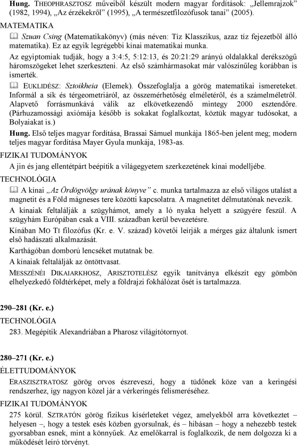 Az egyiptomiak tudják, hogy a 3:4:5, 5:12:13, és 20:21:29 arányú oldalakkal derékszögű háromszögeket lehet szerkeszteni. Az első számhármasokat már valószínűleg korábban is ismerték.