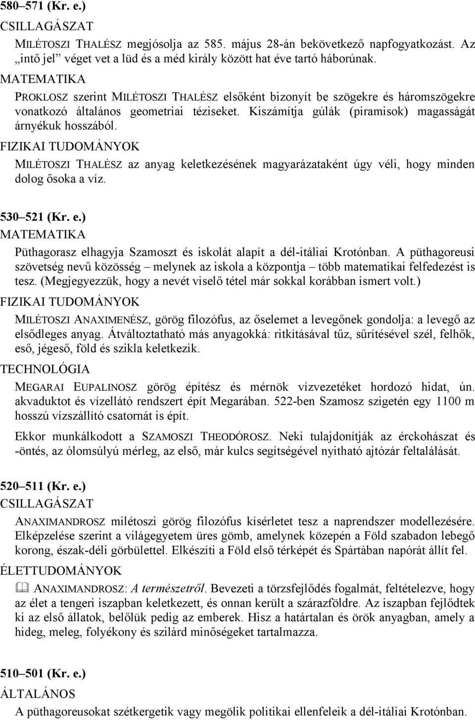 MILÉTOSZI THALÉSZ az anyag keletkezésének magyarázataként úgy véli, hogy minden dolog ősoka a víz. 530 521 (Kr. e.) Püthagorasz elhagyja Szamoszt és iskolát alapít a dél-itáliai Krotónban.