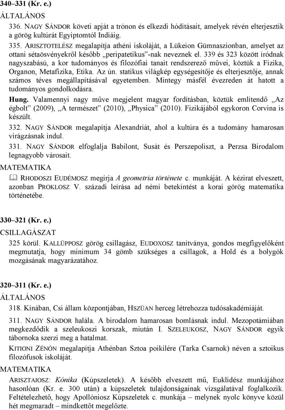 339 és 323 között íródnak nagyszabású, a kor tudományos és filozófiai tanait rendszerező művei, köztük a Fizika, Organon, Metafizika, Etika. Az ún.