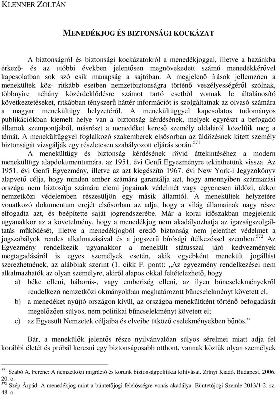 A megjelenı írások jellemzıen a menekültek köz- ritkább esetben nemzetbiztonságra történı veszélyességérıl szólnak, többnyire néhány közérdeklıdésre számot tartó esetbıl vonnak le általánosító