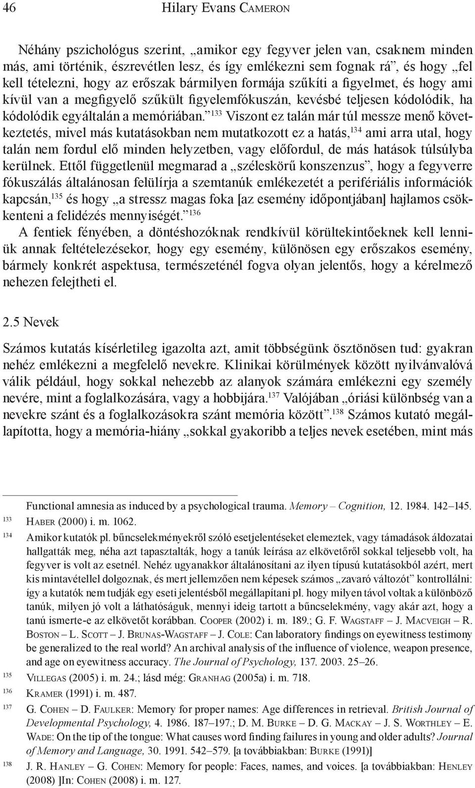 133 Viszont ez talán már túl messze menő következtetés, mivel más kutatásokban nem mutatkozott ez a hatás, 134 ami arra utal, hogy talán nem fordul elő minden helyzetben, vagy előfordul, de más