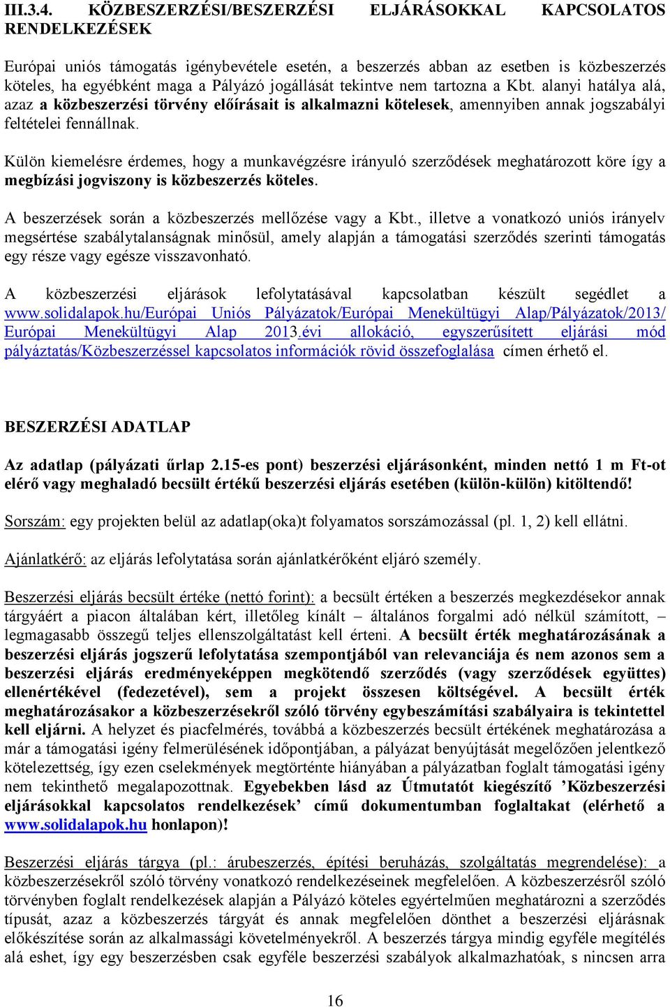 jogállását tekintve nem tartozna a Kbt. alanyi hatálya alá, azaz a közbeszerzési törvény előírásait is alkalmazni kötelesek, amennyiben annak jogszabályi feltételei fennállnak.