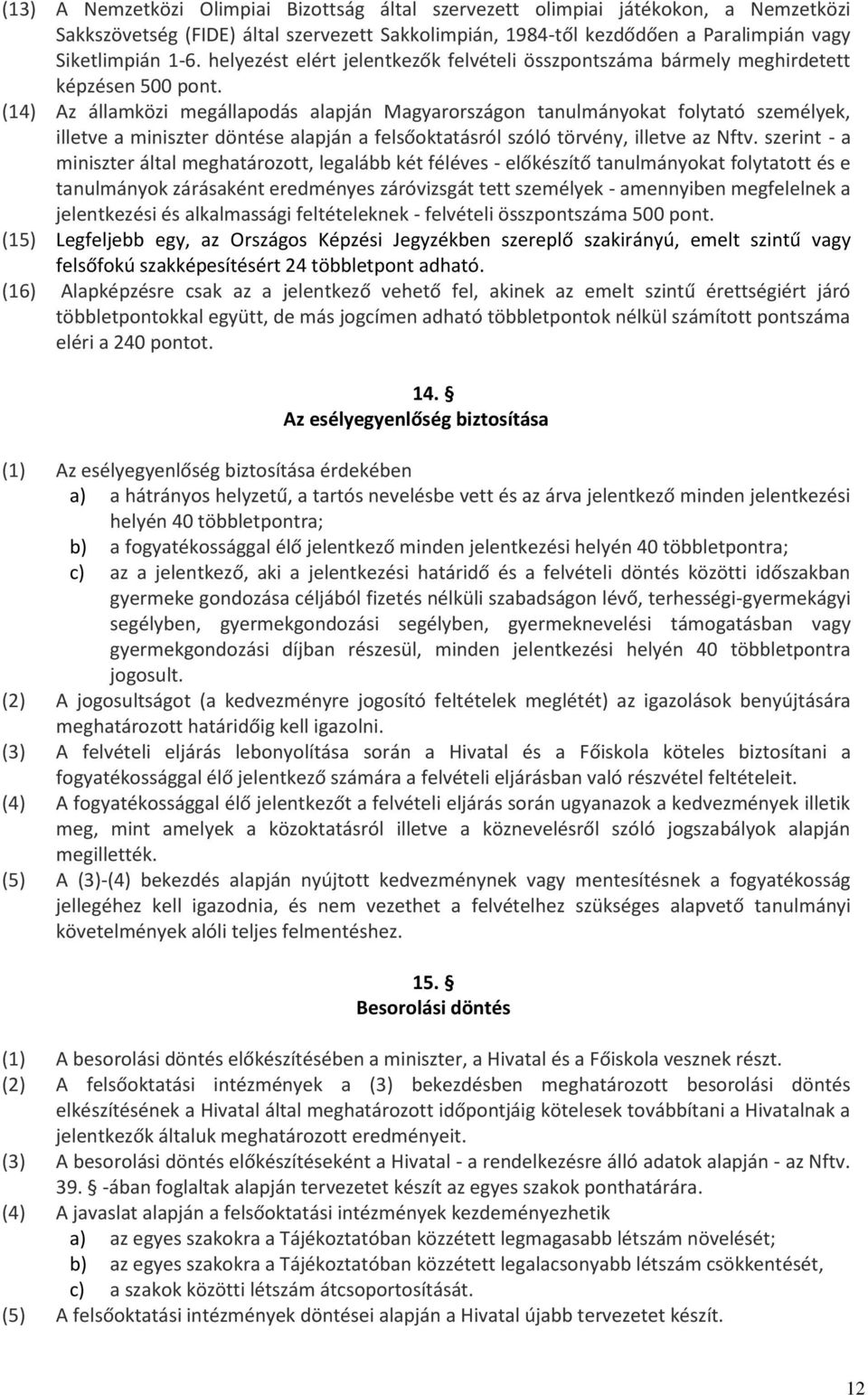 (14) Az államközi megállapodás alapján Magyarországon tanulmányokat folytató személyek, illetve a miniszter döntése alapján a felsőoktatásról szóló törvény, illetve az Nftv.