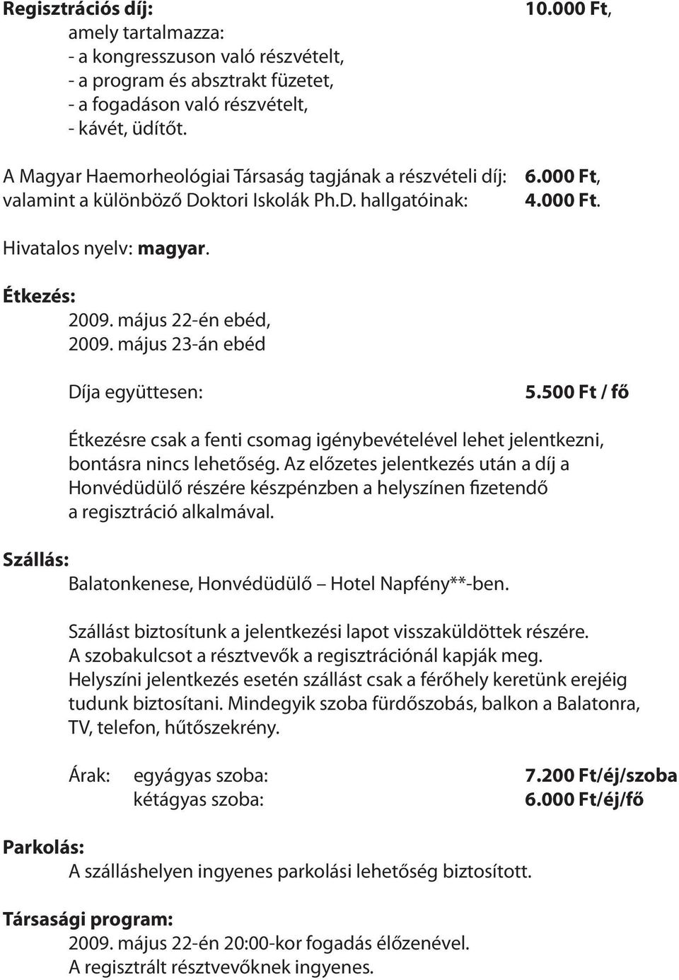 május 22-én ebéd, 2009. május 23-án ebéd Díja együttesen: 5.500 Ft / fő Étkezésre csak a fenti csomag igénybevételével lehet jelentkezni, bontásra nincs lehetőség.