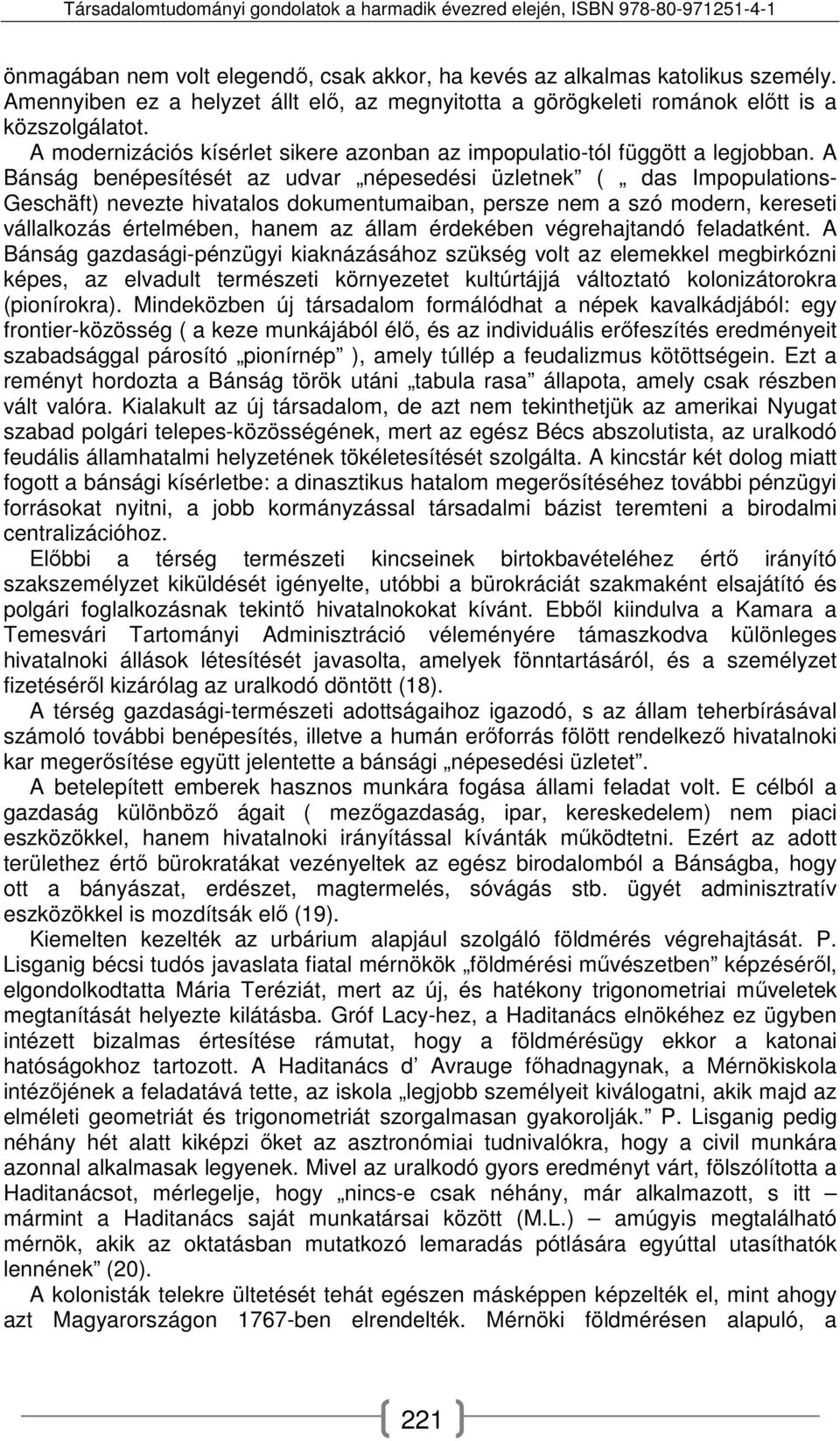 A Bánság benépesítését az udvar népesedési üzletnek ( das Impopulations- Geschäft) nevezte hivatalos dokumentumaiban, persze nem a szó modern, kereseti vállalkozás értelmében, hanem az állam