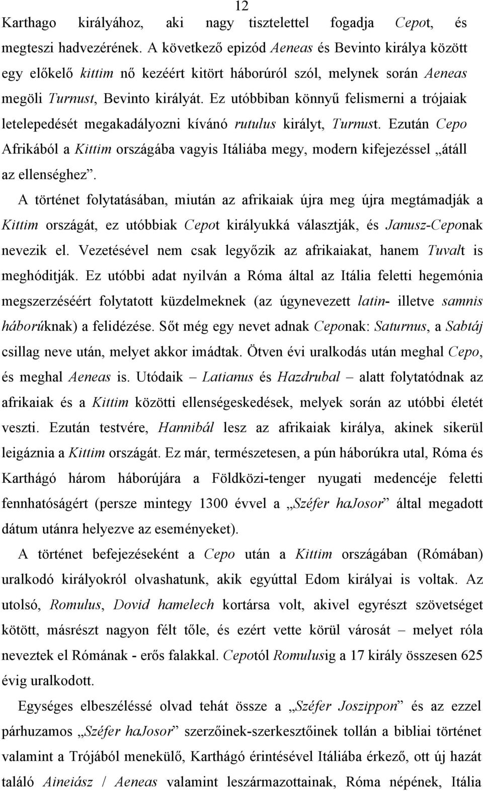 Ez utóbbiban könnyű felismerni a trójaiak letelepedését megakadályozni kívánó rutulus királyt, Turnust.