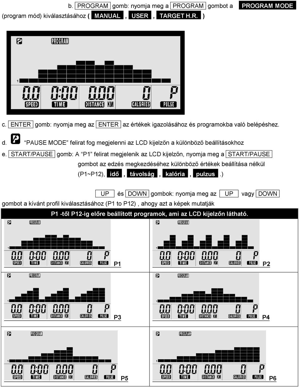 START/PAUSE gomb: A P1 felirat megjelenik az LCD kijelzőn, nyomja meg a START/PAUSE gombot az edzés megkezdéséhez különböző értékek beállítása nélkül (P1~P12), idő, távolság,