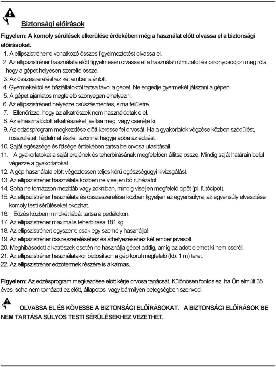 Gyermekektől és háziállatoktól tartsa távol a gépet. Ne engedje gyermekét játszani a gépen. 5. A gépet ajánlatos megfelelő szőnyegen elhelyezni. 6.