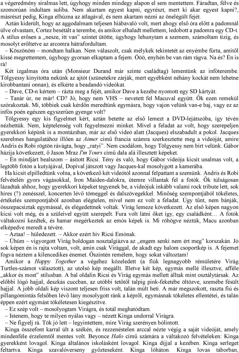 Aztán kiderült, hogy az aggodalmam teljesen hiábavaló volt, mert ahogy első óra előtt a padomnál ülve olvastam, Cortez besétált a terembe, és amikor elhaladt mellettem, ledobott a padomra egy CD-t.