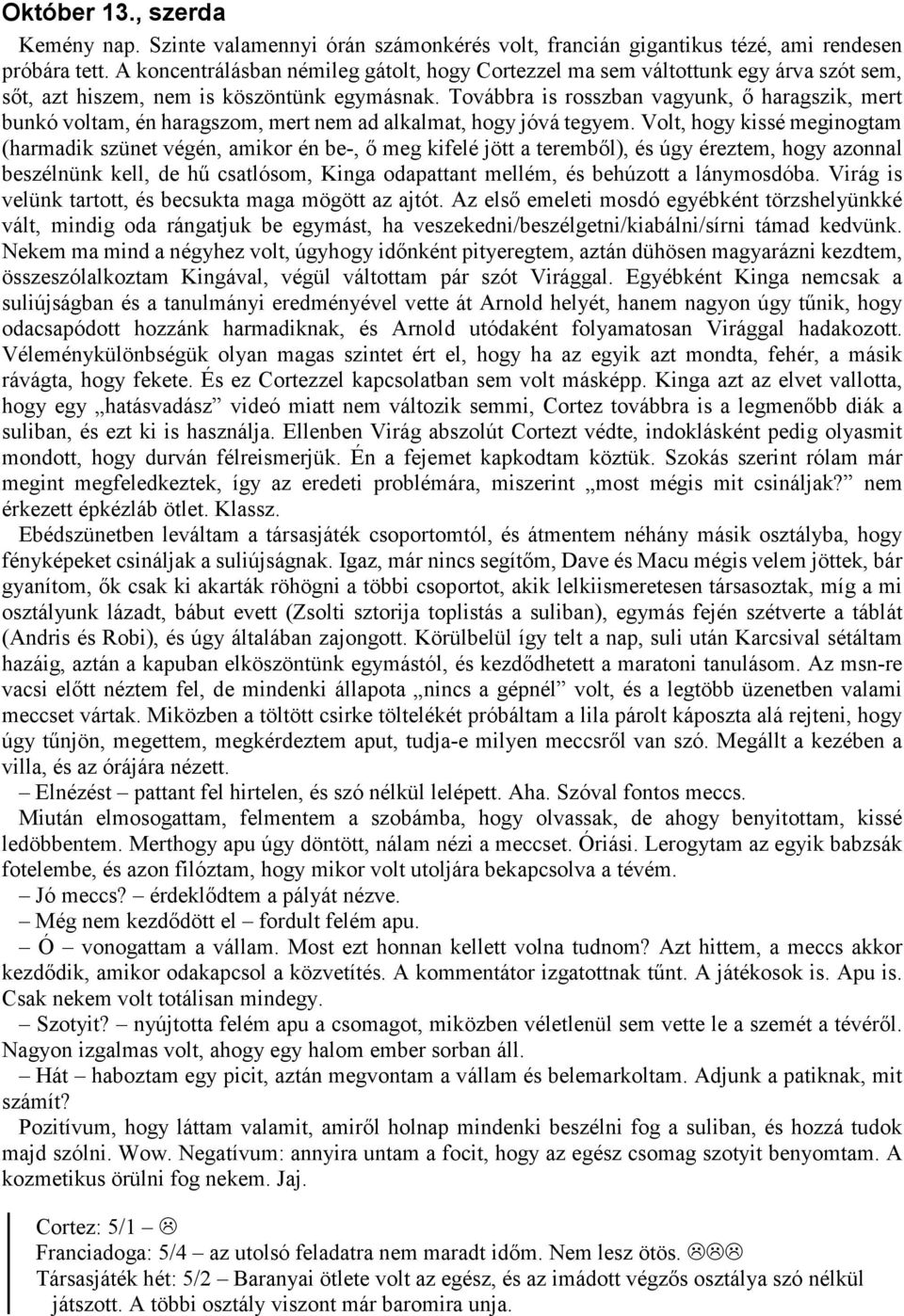 Továbbra is rosszban vagyunk, ő haragszik, mert bunkó voltam, én haragszom, mert nem ad alkalmat, hogy jóvá tegyem.