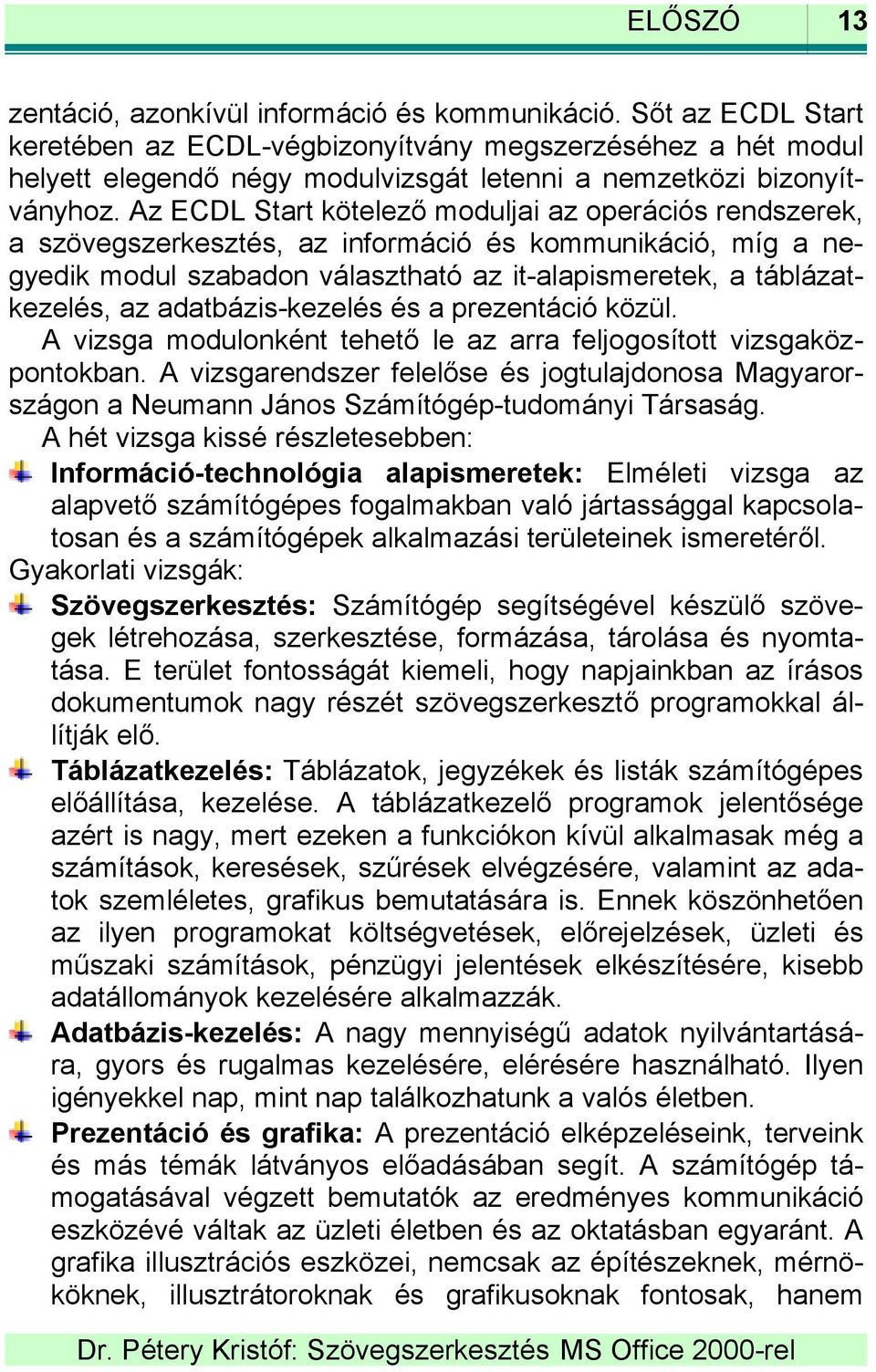 Az ECDL Start kötelező moduljai az operációs rendszerek, a szövegszerkesztés, az információ és kommunikáció, míg a negyedik modul szabadon választható az it-alapismeretek, a táblázatkezelés, az