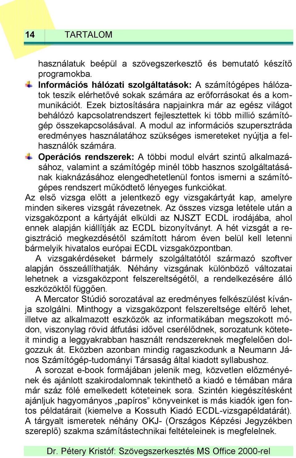 Ezek biztosítására napjainkra már az egész világot behálózó kapcsolatrendszert fejlesztettek ki több millió számítógép összekapcsolásával.