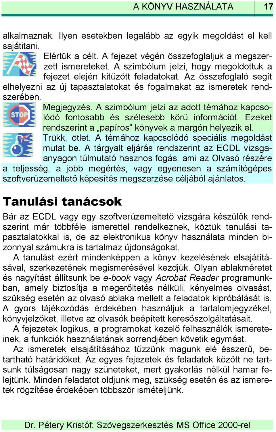 A szimbólum jelzi az adott témához kapcsolódó fontosabb és szélesebb körű információt. Ezeket rendszerint a papíros könyvek a margón helyezik el. Trükk, ötlet.