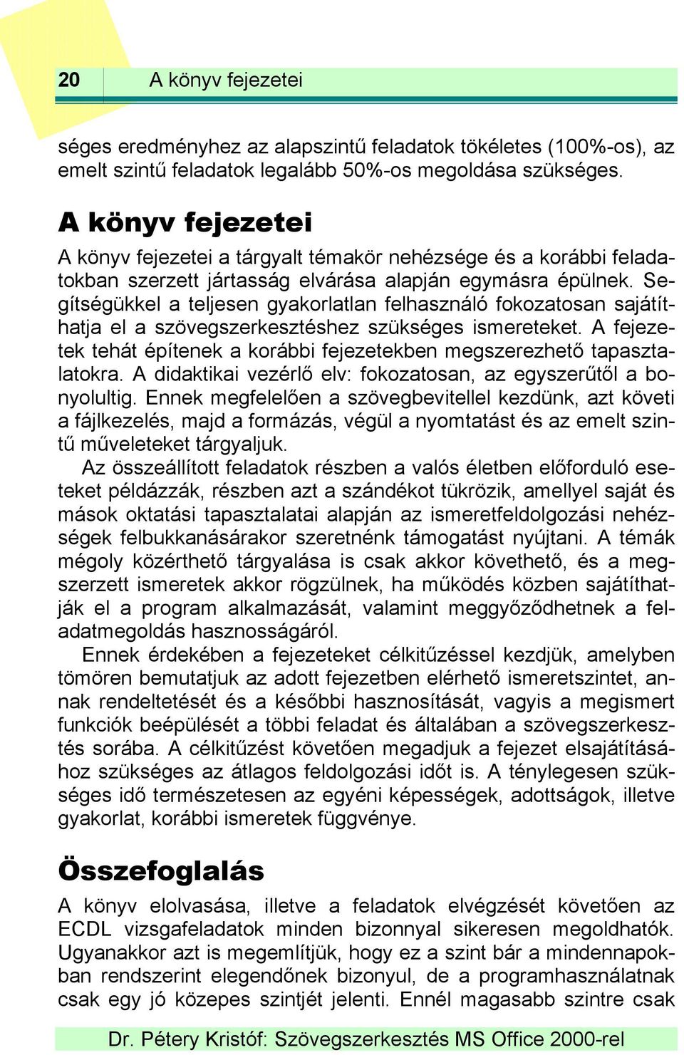 Segítségükkel a teljesen gyakorlatlan felhasználó fokozatosan sajátíthatja el a szövegszerkesztéshez szükséges ismereteket.