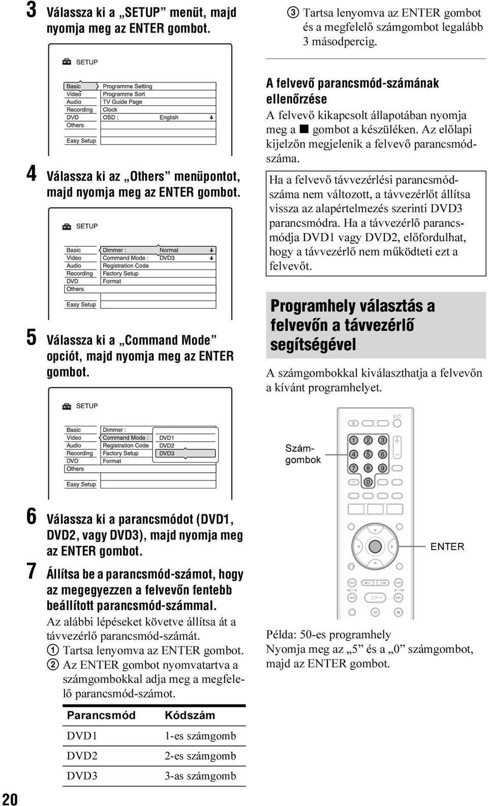 A felvevõ parancsmód-számának ellenõrzése A felvevő kikapcsolt állapotában nyomja meg a x gombot a készüléken. Az előlapi kijelzőn megjelenik a felvevő parancsmódszáma.