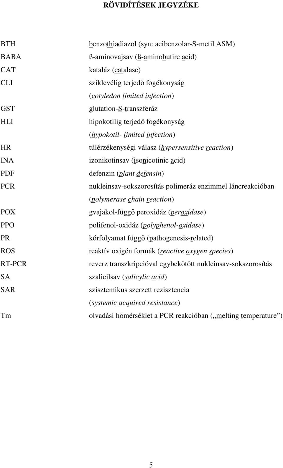 izonikotinsav (isonicotinic acid) defenzin (plant defensin) nukleinsav-sokszorosítás polimeráz enzimmel láncreakcióban (polymerase chain reaction) gvajakol-függı peroxidáz (peroxidase)