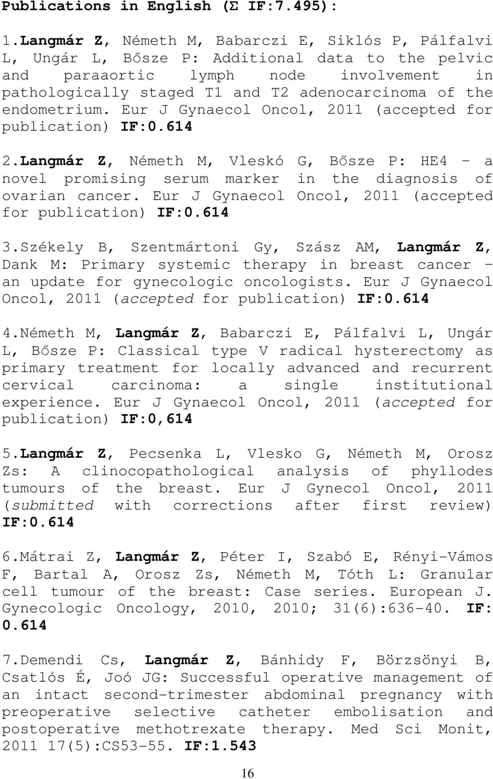 endometrium. Eur J Gynaecol Oncol, 211 (accepted for publication) IF:.614 2.Langmár Z, Németh M, Vleskó G, Bősze P: HE4 a novel promising serum marker in the diagnosis of ovarian cancer.