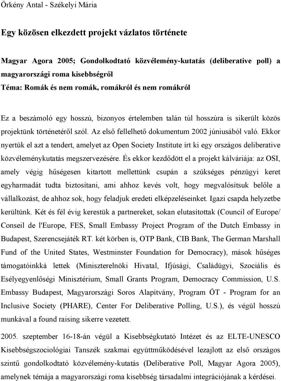 Az első fellelhető dokumentum 2002 júniusából való. Ekkor nyertük el azt a tendert, amelyet az Open Society Institute írt ki egy országos deliberative közvéleménykutatás megszervezésére.