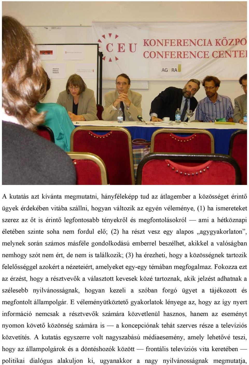 beszélhet, akikkel a valóságban nemhogy szót nem ért, de nem is találkozik; (3) ha érezheti, hogy a közösségnek tartozik felelősséggel azokért a nézeteiért, amelyeket egy-egy témában megfogalmaz.