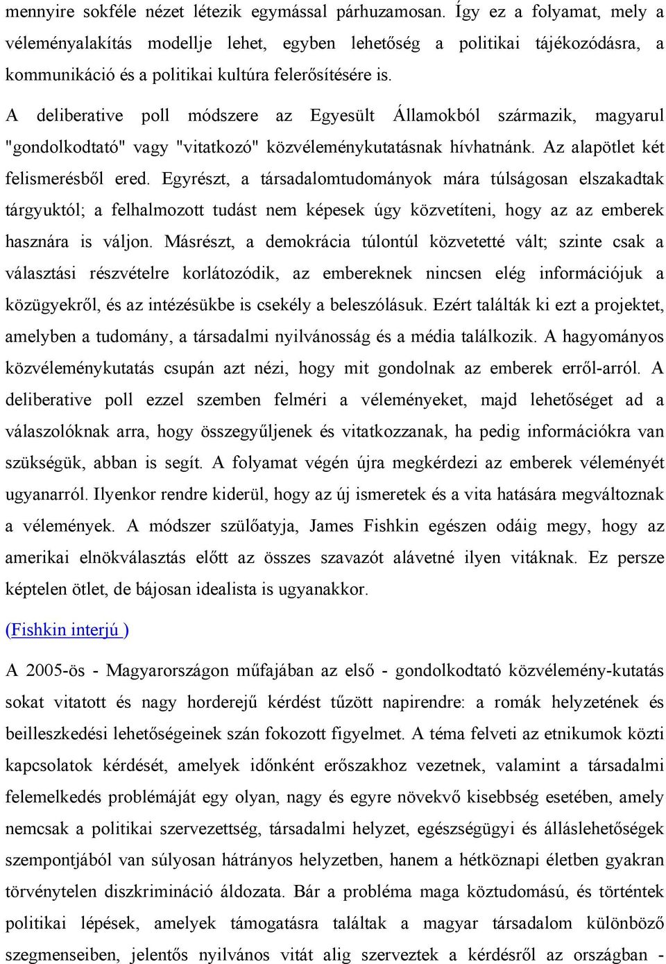 A deliberative poll módszere az Egyesült Államokból származik, magyarul "gondolkodtató" vagy "vitatkozó" közvéleménykutatásnak hívhatnánk. Az alapötlet két felismerésből ered.