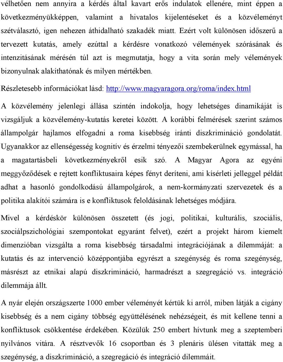 Ezért volt különösen időszerű a tervezett kutatás, amely ezúttal a kérdésre vonatkozó vélemények szórásának és intenzitásának mérésén túl azt is megmutatja, hogy a vita során mely vélemények