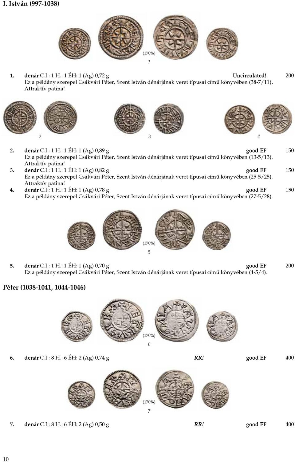 Attraktív patina! 4. denár C.I.: 1 H.: 1 ÉH: 1 (Ag) 0,78 g good EF 150 Ez a példány szerepel Csákvári Péter, Szent István dénárjának veret típusai című könyvében (27-5/28). 5 5. denár C.I.: 1 H.: 1 ÉH: 1 (Ag) 0,70 g good EF 200 Ez a példány szerepel Csákvári Péter, Szent István dénárjának veret típusai című könyvében (4-5/4).