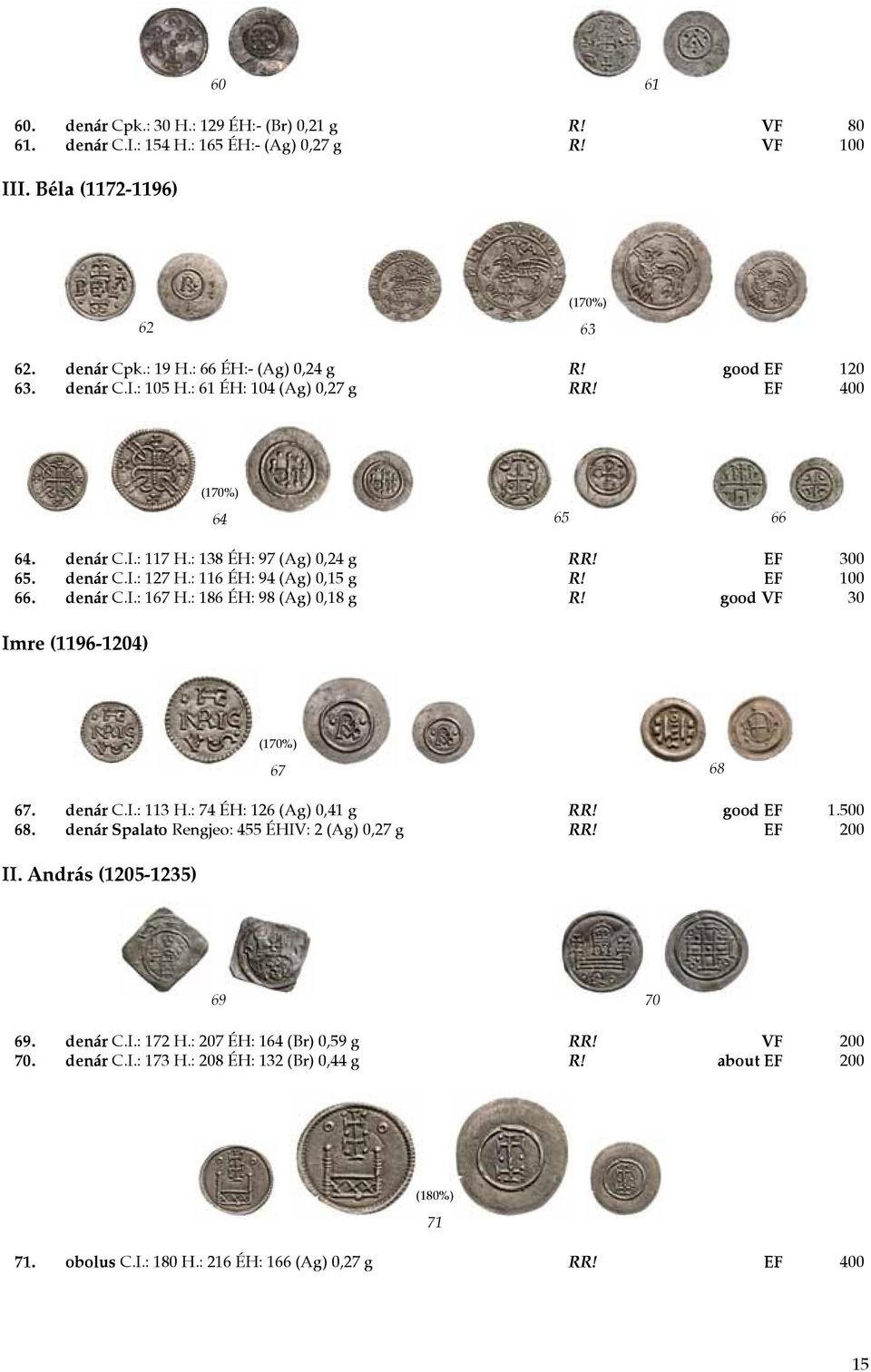 denár C.I.: 167 H.: 186 ÉH: 98 (Ag) 0,18 g R! good VF 30 Imre (1196-1204) 67 68 67. denár C.I.: 113 H.: 74 ÉH: 126 (Ag) 0,41 g RR! good EF 1.500 68. denár Spalato Rengjeo: 455 ÉHIV: 2 (Ag) 0,27 g RR!