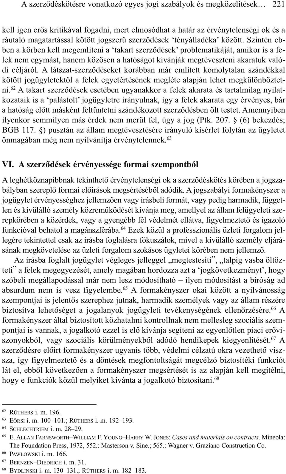 Szintén ebben a körben kell megemlíteni a takart szerzõdések problematikáját, amikor is a felek nem egymást, hanem közösen a hatóságot kívánják megtéveszteni akaratuk valódi céljáról.